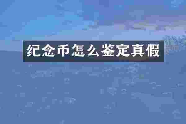 纪念币怎么鉴定真假