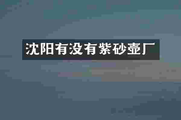 沈阳有没有紫砂壶厂