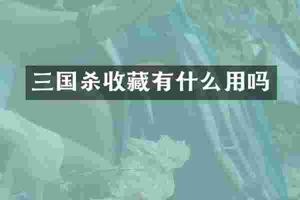 三国杀收藏有什么用吗