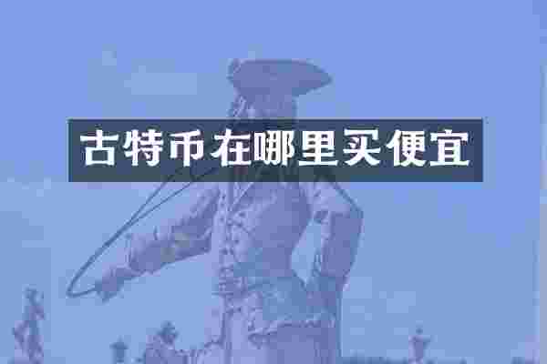 古特币在哪里买便宜
