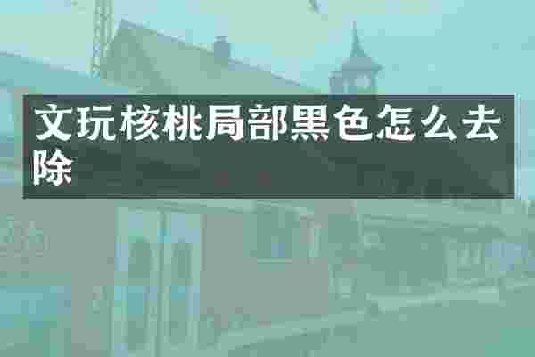 文玩核桃局部黑色怎么去除