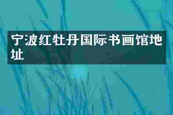 宁波红牡丹国际书画馆地址