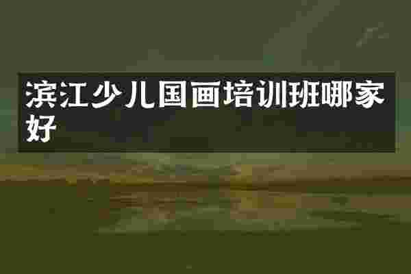 滨江少儿国画培训班哪家好