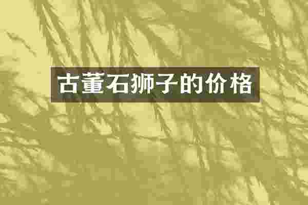 古董石狮子的价格