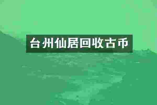 台州仙居回收古币