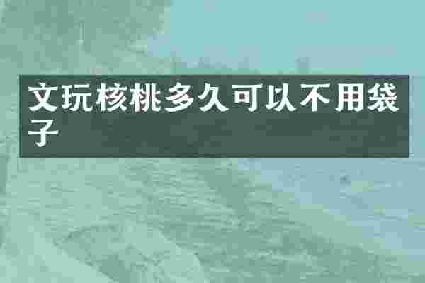 文玩核桃多久可以不用袋子