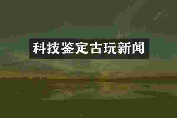 科技鉴定古玩新闻