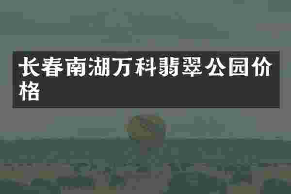 长春南湖万科翡翠公园价格