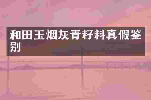 和田玉烟灰青籽料真假鉴别