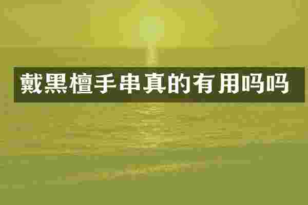 戴黑檀手串真的有用吗吗