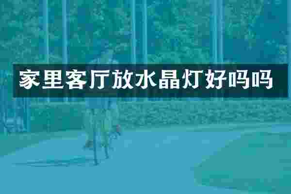 家里客厅放水晶灯好吗吗