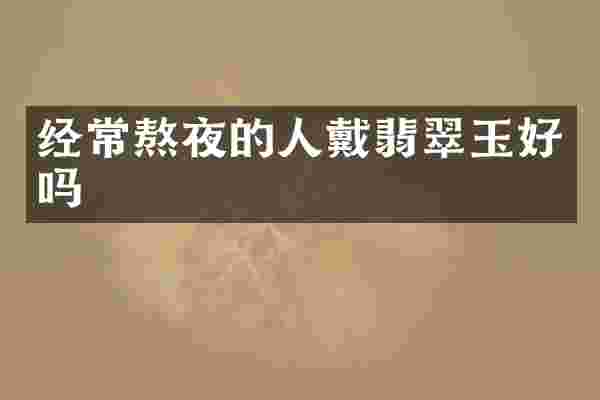 经常熬夜的人戴翡翠玉好吗