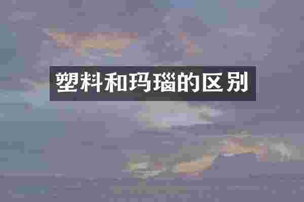 塑料和玛瑙的区别