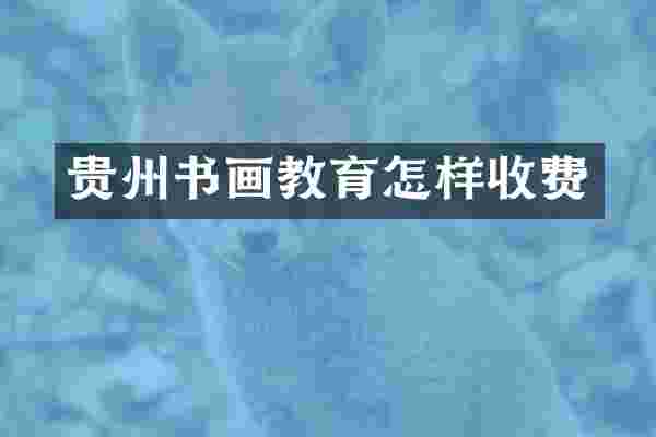 贵州书画教育怎样收费