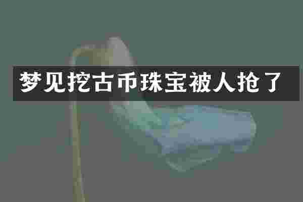 梦见挖古币珠宝被人抢了