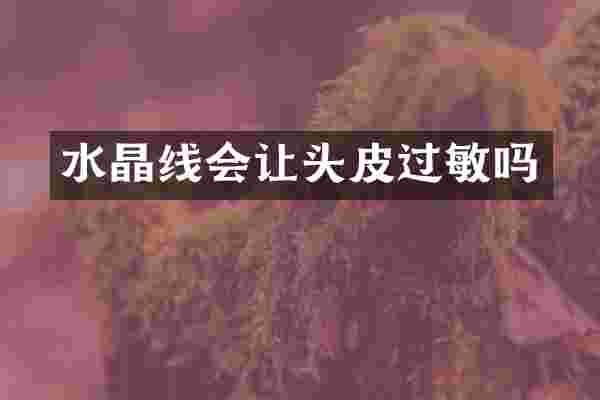 水晶线会让头皮过敏吗