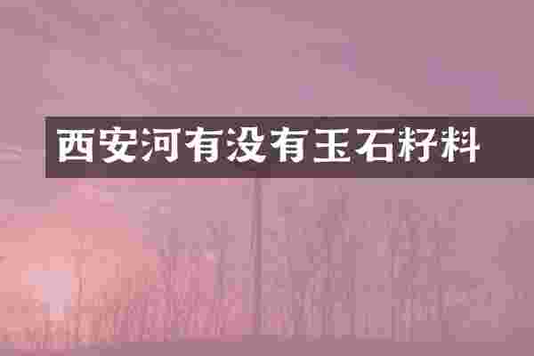西安浐河有没有玉石籽料