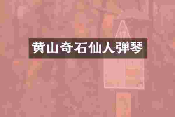 黄山奇石仙人弹琴