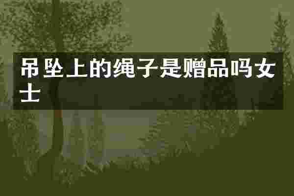 吊坠上的绳子是赠品吗女士
