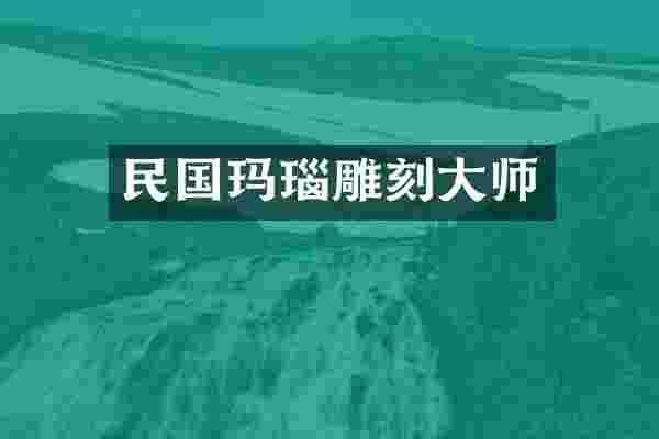 民国玛瑙雕刻大师