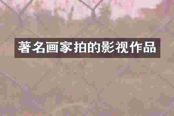 著名画家拍的影视作品