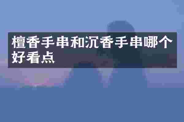 檀香手串和沉香手串哪个好看点