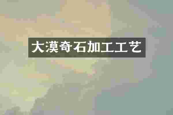 大漠奇石加工工艺