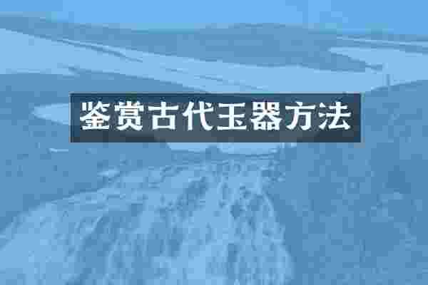 鉴赏古代玉器方法