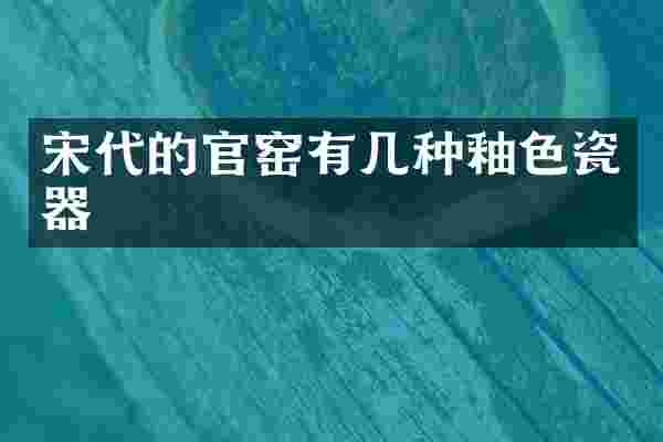 宋代的官窑有几种釉色瓷器