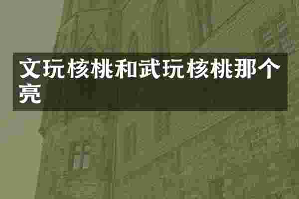 文玩核桃和武玩核桃那个亮