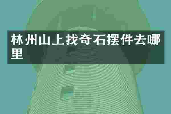 林州山上找奇石摆件去哪里