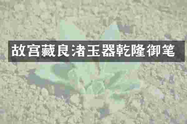 故宫藏良渚玉器乾隆御笔