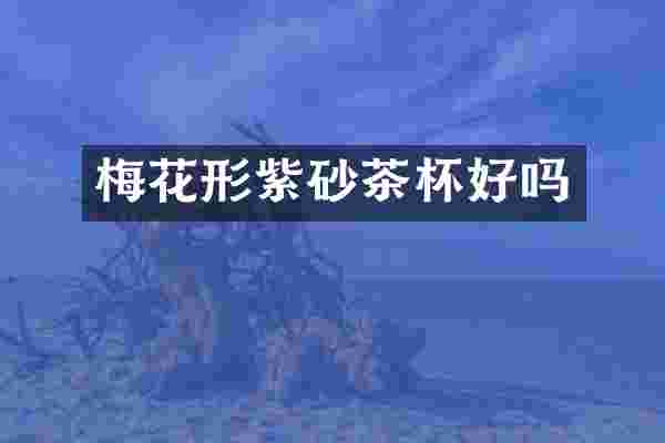 梅花形紫砂茶杯好吗