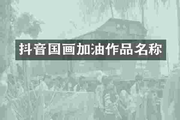 抖音国画加油作品名称