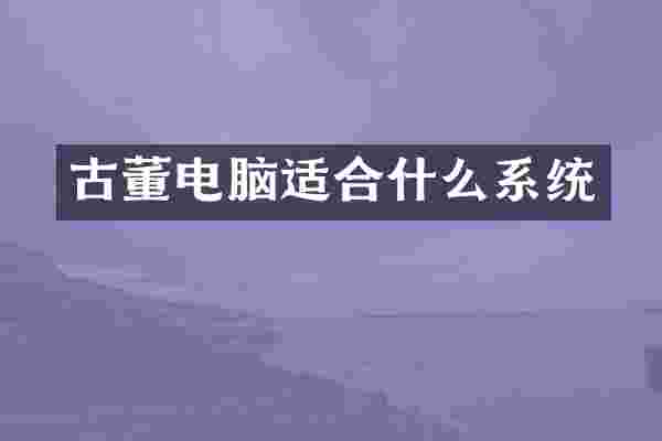 古董电脑适合什么系统