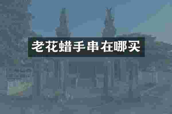 老花蜡手串在哪买