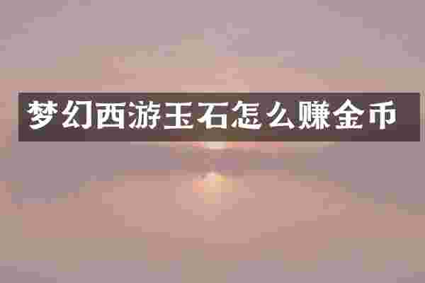 梦幻西游玉石怎么赚金币