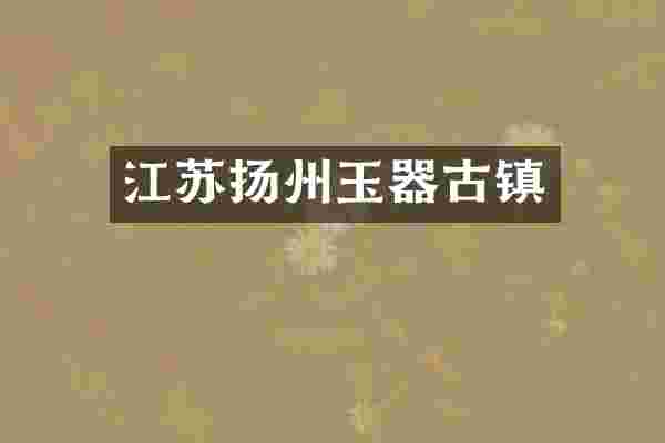 江苏扬州玉器古镇