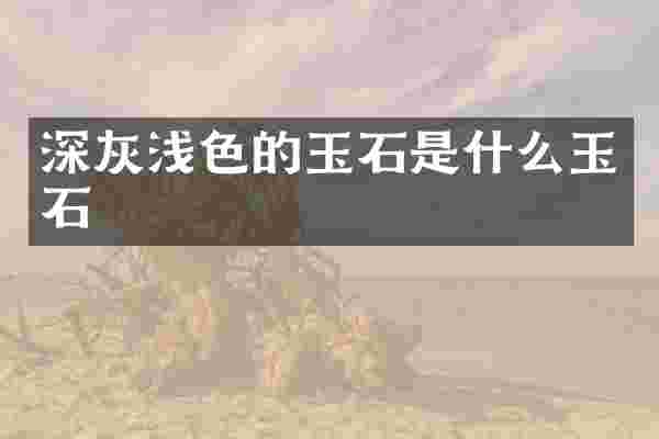 深灰浅色的玉石是什么玉石