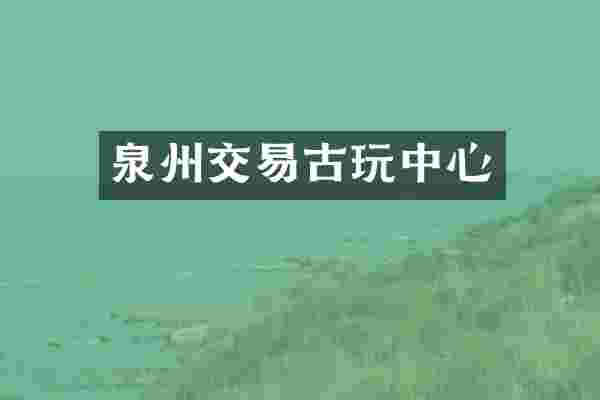 泉州交易古玩中心
