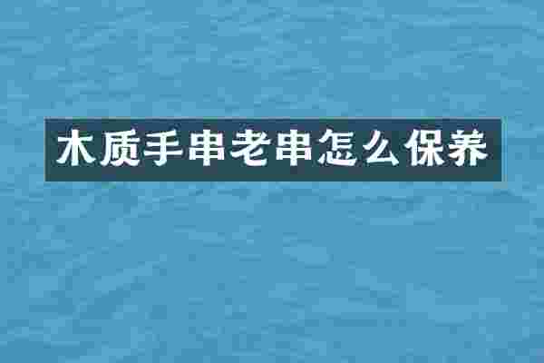 木质手串老串怎么保养