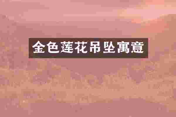 金色莲花吊坠寓意