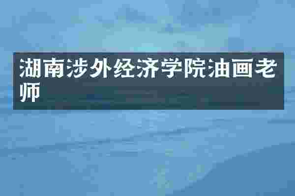 湖南涉外经济学院油画老师