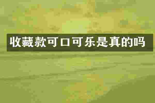收藏款可口可乐是真的吗