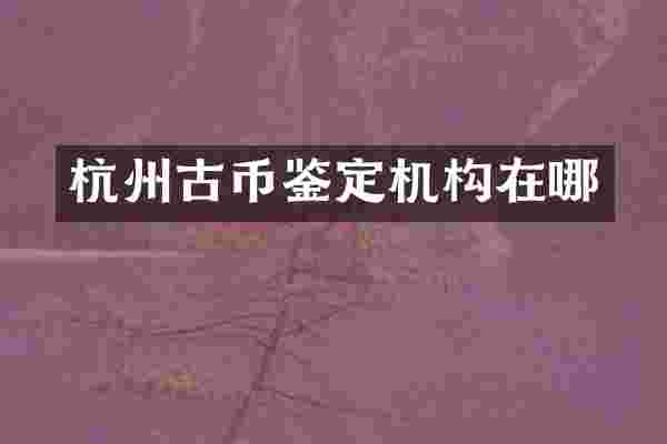 杭州古币鉴定机构在哪