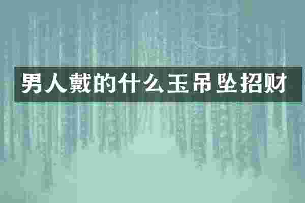 男人戴的什么玉吊坠招财