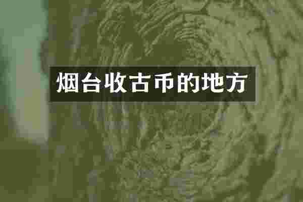 烟台收古币的地方