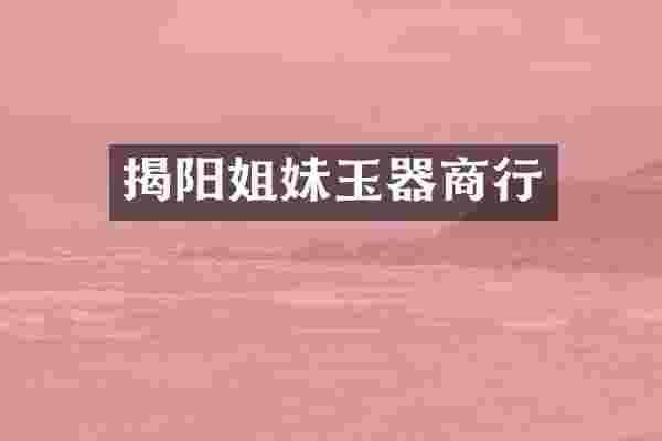 揭阳姐妹玉器商行