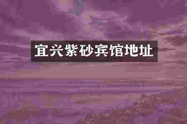 宜兴紫砂宾馆地址
