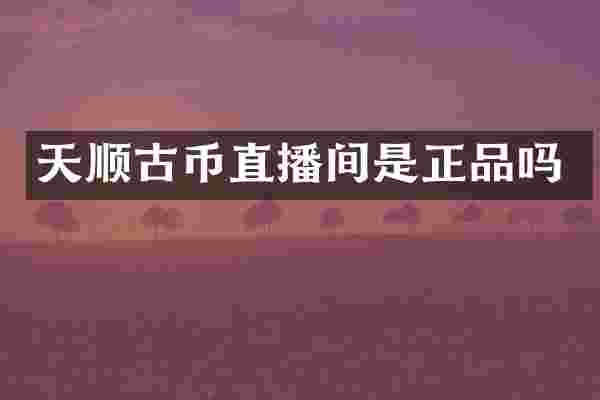 天顺古币直播间是正品吗